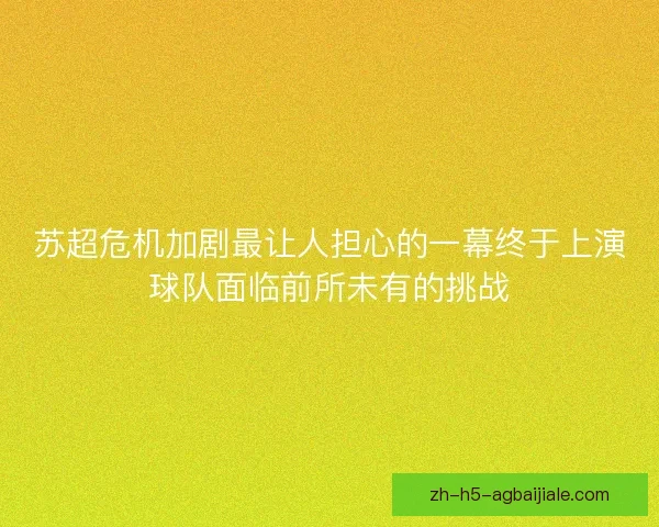 苏超危机加剧最让人担心的一幕终于上演球队面临前所未有的挑战