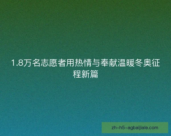 1.8万名志愿者用热情与奉献温暖冬奥征程新篇